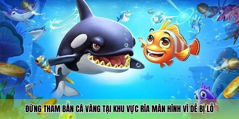 Đừng tham bắn cá vàng tại khu vực rìa màn hình vì dễ bị lỗ