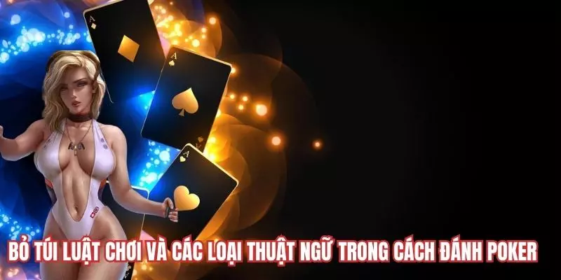 Bỏ túi luật chơi và các loại thuật ngữ trong cách đánh Poker 