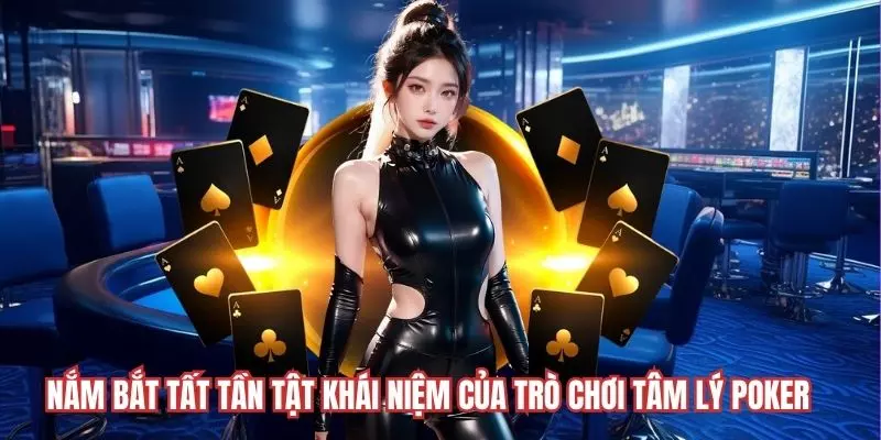 Nắm bắt tất tần tật khái niệm của trò chơi tâm lý Poker 