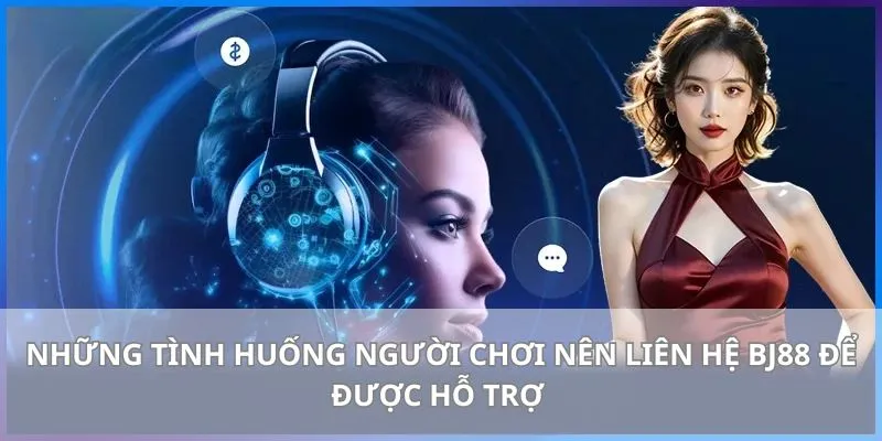 Những tình huống người chơi nên liên hệ BJ88 để được hỗ trợ