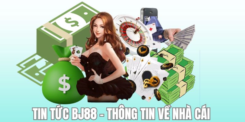 Thông tin tổng quan thú vị có thể chưa biết về tin tức BJ88 